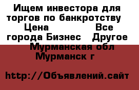 Ищем инвестора для торгов по банкротству. › Цена ­ 100 000 - Все города Бизнес » Другое   . Мурманская обл.,Мурманск г.